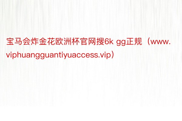宝马会炸金花欧洲杯官网搜6k gg正规（www.viphuangguantiyuaccess.vip）