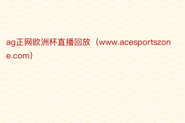 ag正网欧洲杯直播回放（www.acesportszone.com）