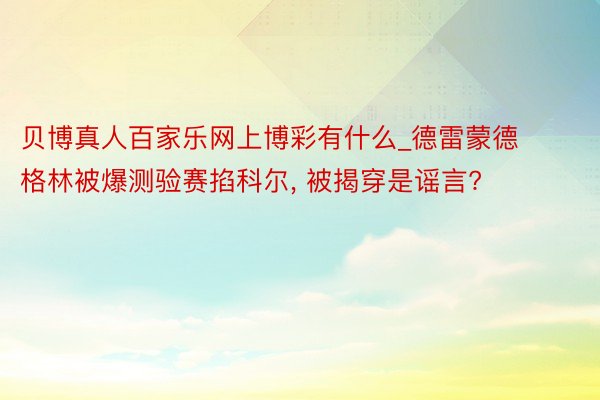 贝博真人百家乐网上博彩有什么_德雷蒙德格林被爆测验赛掐科尔, 被揭穿是谣言?