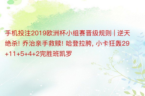 手机投注2019欧洲杯小组赛晋级规则 | 逆天绝杀! 乔治亲手救赎! 哈登拉胯, 小卡狂轰29+11+5+4+2完胜班凯罗