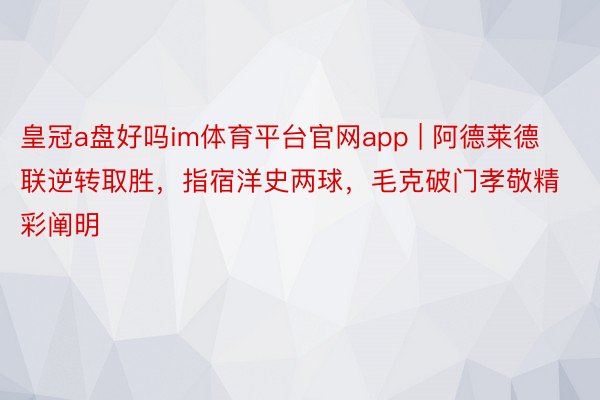 皇冠a盘好吗im体育平台官网app | 阿德莱德联逆转取胜，指宿洋史两球，毛克破门孝敬精彩阐明