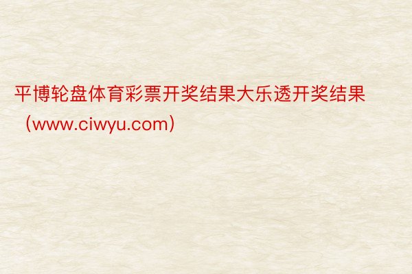 平博轮盘体育彩票开奖结果大乐透开奖结果（www.ciwyu.com）