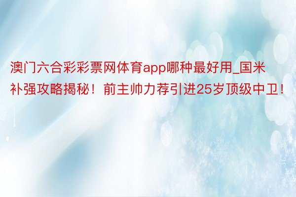 澳门六合彩彩票网体育app哪种最好用_国米补强攻略揭秘！前主帅力荐引进25岁顶级中卫！