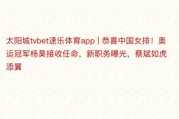 太阳城tvbet速乐体育app | 恭喜中国女排！奥运冠军杨