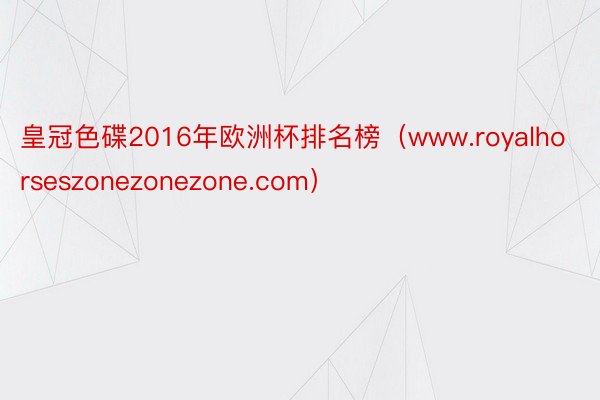 皇冠色碟2016年欧洲杯排名榜（www.royalhorseszonezonezone.com）