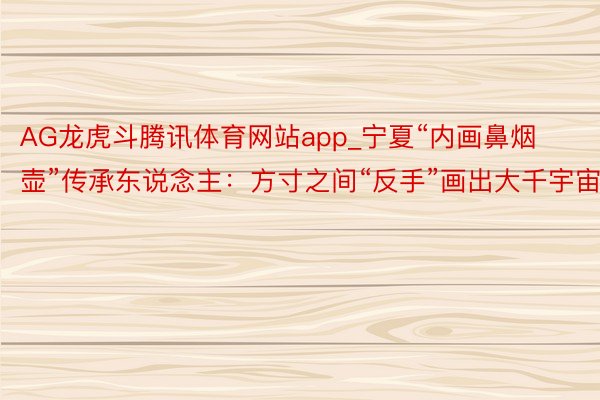 AG龙虎斗腾讯体育网站app_宁夏“内画鼻烟壶”传承东说念主：方寸之间“反手”画出大千宇宙