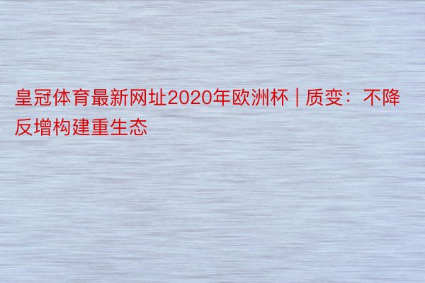 皇冠体育最新网址2020年欧洲杯 | 质变：不降反增构建重生态