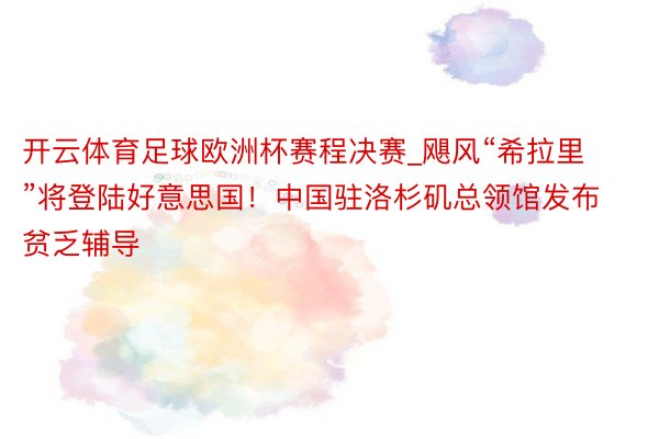 开云体育足球欧洲杯赛程决赛_飓风“希拉里”将登陆好意思国！中国驻洛杉矶总领馆发布贫乏辅导