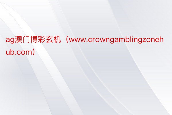 ag澳门博彩玄机（www.crowngamblingzonehub.com）
