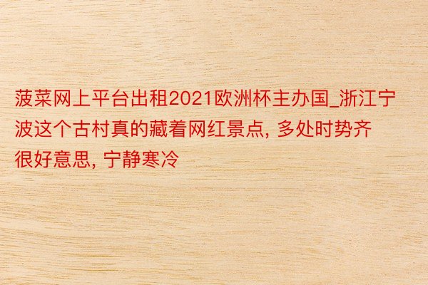 菠菜网上平台出租2021欧洲杯主办国_浙江宁波这个古村真的藏着网红景点, 多处时势齐很好意思, 宁静寒冷