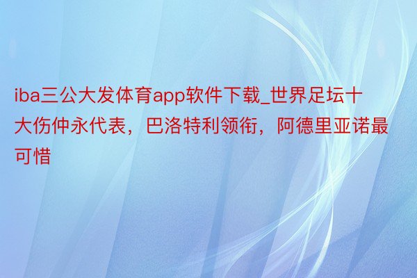 iba三公大发体育app软件下载_世界足坛十大伤仲永代表，巴洛特利领衔，阿德里亚诺最可惜
