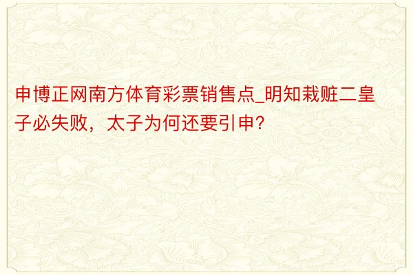 申博正网南方体育彩票销售点_明知栽赃二皇子必失败,太子为何还要引申?