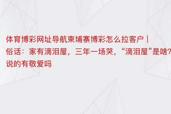 体育博彩网址导航柬埔寨博彩怎么拉客户 | 俗话：家有滴泪屋，三年一场哭，“滴泪屋”是啥？说的有敬爱吗