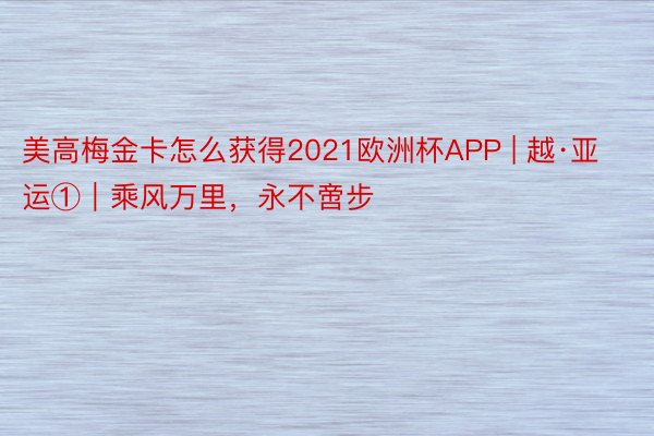 美高梅金卡怎么获得2021欧洲杯APP | 越·亚运①｜乘风万里，永不啻步
