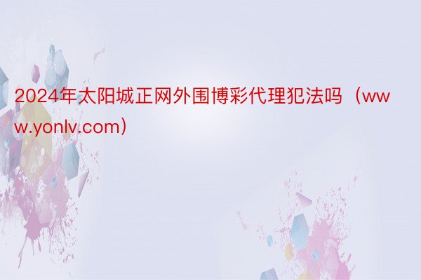 2024年太阳城正网外围博彩代理犯法吗（www.yonlv.com）