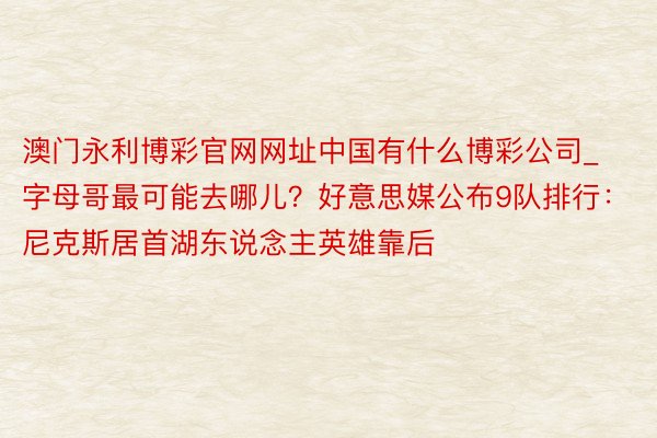 澳门永利博彩官网网址中国有什么博彩公司_字母哥最可能去哪儿？好意思媒公布9队排行：尼克斯居首湖东说念主英雄靠后