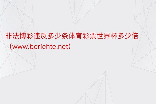 非法博彩违反多少条体育彩票世界杯多少倍（www.berichte.net）
