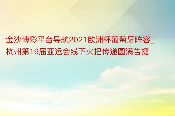 金沙博彩平台导航2021欧洲杯葡萄牙阵容_杭州第19届亚运会线下火把传递圆满告捷