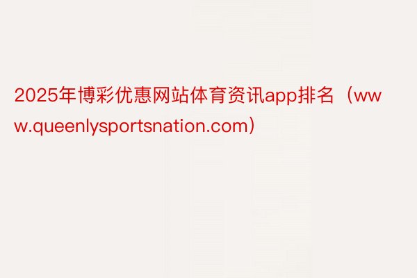 2025年博彩优惠网站体育资讯app排名（www.queenlysportsnation.com）