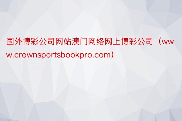 国外博彩公司网站澳门网络网上博彩公司（www.crownsportsbookpro.com）