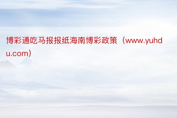 博彩通吃马报报纸海南博彩政策（www.yuhdu.com）